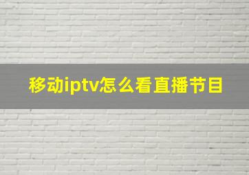 移动iptv怎么看直播节目