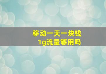 移动一天一块钱1g流量够用吗