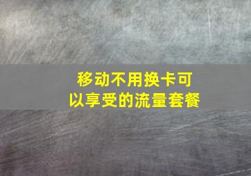 移动不用换卡可以享受的流量套餐