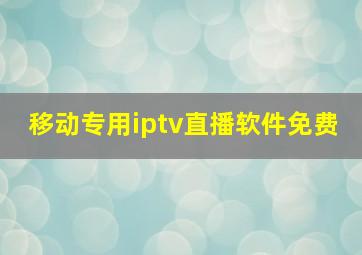 移动专用iptv直播软件免费