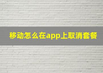 移动怎么在app上取消套餐