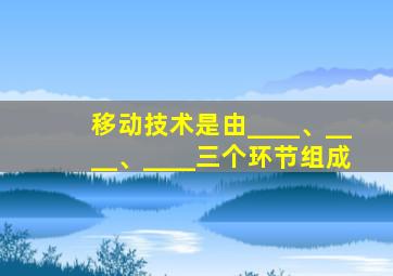 移动技术是由____、____、____三个环节组成