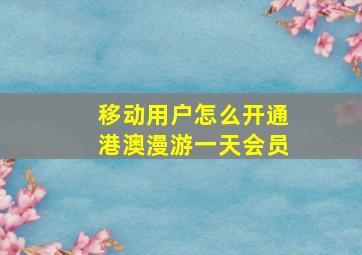 移动用户怎么开通港澳漫游一天会员