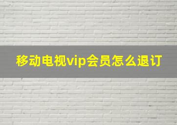 移动电视vip会员怎么退订