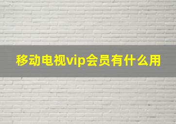 移动电视vip会员有什么用