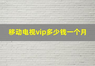 移动电视vip多少钱一个月