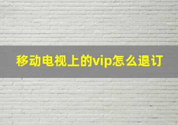 移动电视上的vip怎么退订