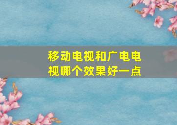 移动电视和广电电视哪个效果好一点