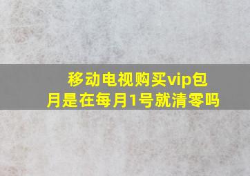 移动电视购买vip包月是在每月1号就清零吗