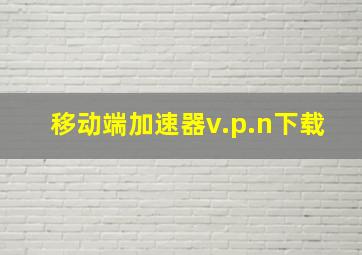 移动端加速器v.p.n下载