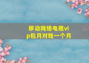 移动网络电视vip包月对钱一个月