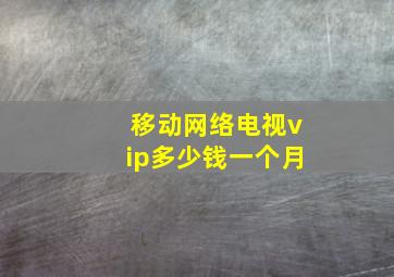 移动网络电视vip多少钱一个月