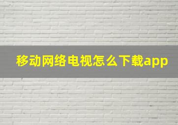 移动网络电视怎么下载app