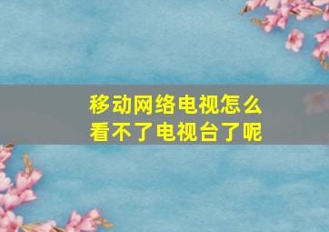 移动网络电视怎么看不了电视台了呢