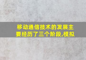 移动通信技术的发展主要经历了三个阶段,模拟