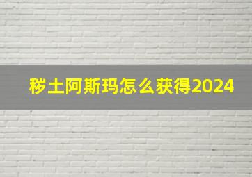 秽土阿斯玛怎么获得2024