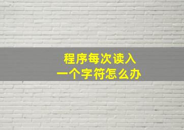 程序每次读入一个字符怎么办