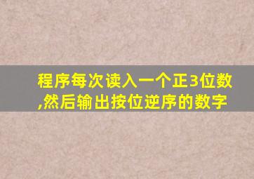 程序每次读入一个正3位数,然后输出按位逆序的数字