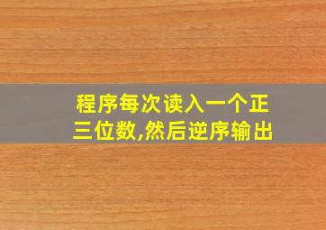 程序每次读入一个正三位数,然后逆序输出