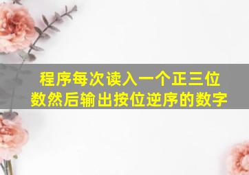 程序每次读入一个正三位数然后输出按位逆序的数字