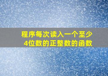 程序每次读入一个至少4位数的正整数的函数