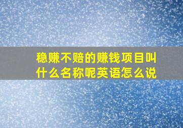 稳赚不赔的赚钱项目叫什么名称呢英语怎么说