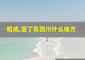 稻成,亚丁在四川什么地方