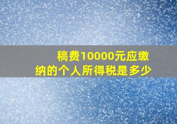 稿费10000元应缴纳的个人所得税是多少