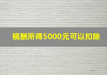 稿酬所得5000元可以扣除