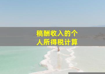 稿酬收入的个人所得税计算