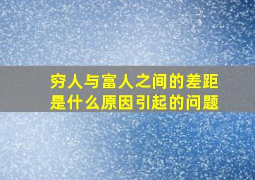 穷人与富人之间的差距是什么原因引起的问题