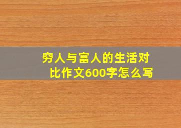 穷人与富人的生活对比作文600字怎么写