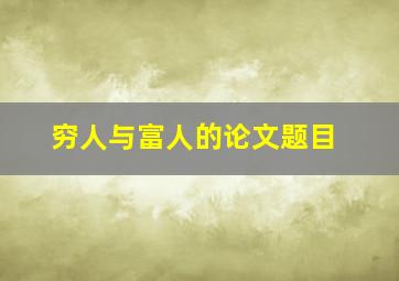 穷人与富人的论文题目