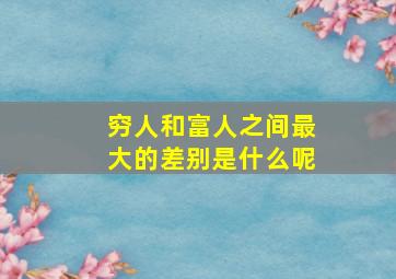 穷人和富人之间最大的差别是什么呢