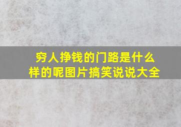 穷人挣钱的门路是什么样的呢图片搞笑说说大全