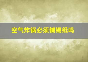 空气炸锅必须铺锡纸吗