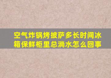 空气炸锅烤披萨多长时间冰箱保鲜柜里总淌水怎么回事