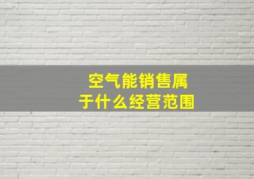 空气能销售属于什么经营范围