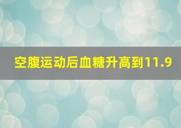 空腹运动后血糖升高到11.9