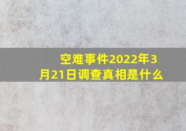 空难事件2022年3月21日调查真相是什么