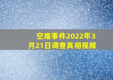 空难事件2022年3月21日调查真相视频