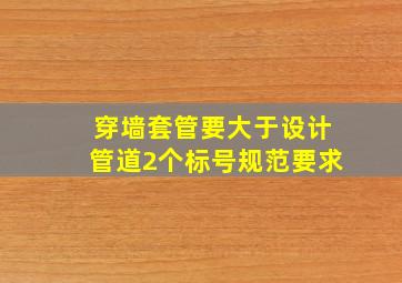 穿墙套管要大于设计管道2个标号规范要求