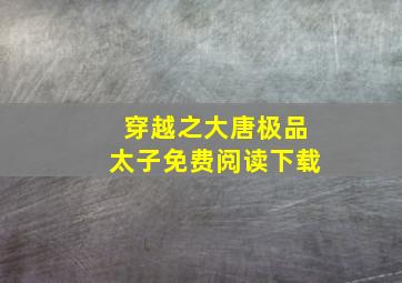 穿越之大唐极品太子免费阅读下载