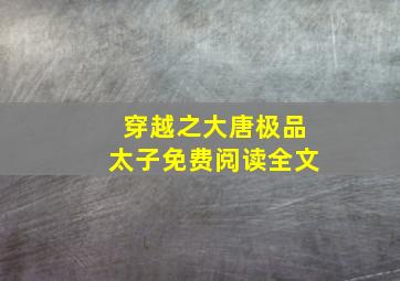 穿越之大唐极品太子免费阅读全文