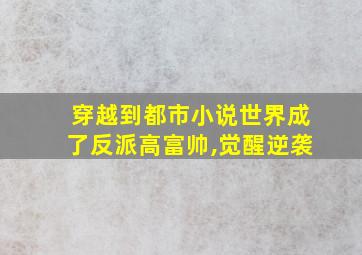 穿越到都市小说世界成了反派高富帅,觉醒逆袭