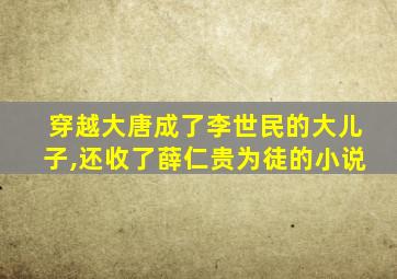 穿越大唐成了李世民的大儿子,还收了薛仁贵为徒的小说