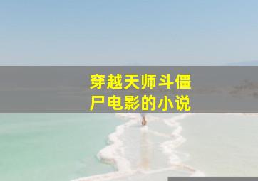 穿越天师斗僵尸电影的小说