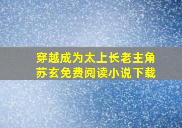 穿越成为太上长老主角苏玄免费阅读小说下载