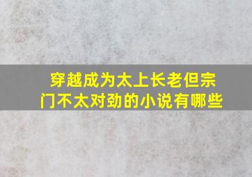 穿越成为太上长老但宗门不太对劲的小说有哪些