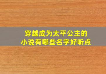 穿越成为太平公主的小说有哪些名字好听点